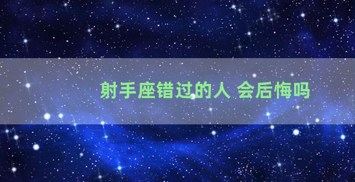 射手座错过的人 会后悔吗